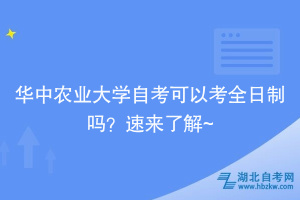 華中農(nóng)業(yè)大學(xué)自考可以考全日制嗎？速來了解~