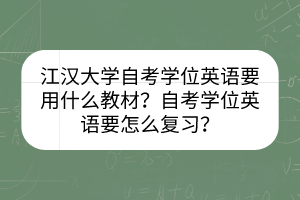 江漢大學(xué)自考學(xué)位英語要用什么教材？自考學(xué)位英語要怎么復(fù)習(xí)？