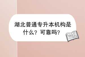 湖北普通專升本機(jī)構(gòu)是什么？可靠嗎？