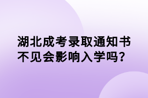 湖北成考錄取通知書(shū)不見(jiàn)會(huì)影響入學(xué)嗎？