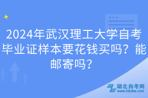 2024年武漢理工大學(xué)自考畢業(yè)證樣本要花錢買嗎？能郵寄嗎？