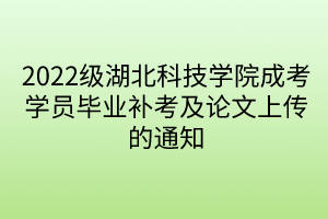 2022級湖北科技學(xué)院成考學(xué)員畢業(yè)補考及論文上傳的通知