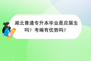 湖北普通專(zhuān)升本畢業(yè)是應(yīng)屆生嗎？考編有優(yōu)勢(shì)嗎？