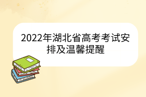 2022年湖北省高考考試安排及溫馨提醒