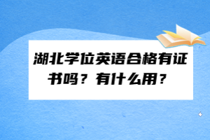 湖北學(xué)位英語合格有證書嗎？有什么用？