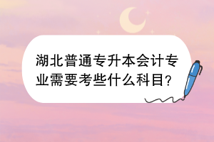 湖北普通專升本會(huì)計(jì)專業(yè)需要考些什么科目？