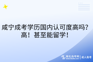 咸寧成考學(xué)歷國(guó)內(nèi)認(rèn)可度高嗎？高！甚至能留學(xué)！