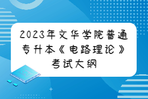 2023年文華學(xué)院普通專(zhuān)升本《電路理論》考試大綱