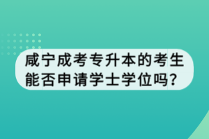 咸寧成考專升本的考生能否申請(qǐng)學(xué)士學(xué)位嗎？