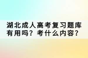 湖北成人高考復習題庫有用嗎？考什么內容？