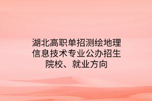 湖北高職單招測繪地理信息技術專業(yè)公辦招生院校、就業(yè)方向