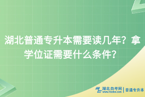 湖北普通專升本需要讀幾年？拿學位證需要什么條件？