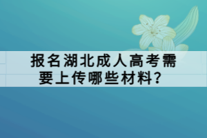 報名湖北成人高考需要上傳哪些材料？