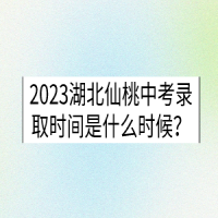 2023湖北仙桃中考錄取時(shí)間是什么時(shí)候？