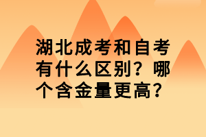 湖北成考和自考有什么區(qū)別？哪個(gè)含金量更高？