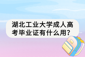 湖北工業(yè)大學成人高考畢業(yè)證有什么用？