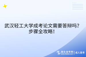 武漢輕工大學(xué)成考論文需要答辯嗎？步驟全攻略！