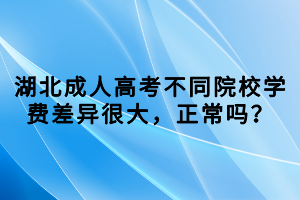 湖北成人高考不同院校學(xué)費(fèi)差異很大，正常嗎？