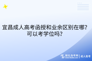 宜昌成人高考函授和業(yè)余區(qū)別在哪？可以考學位嗎？