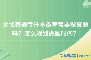 湖北普通專升本備考需要做真題嗎？怎么規(guī)劃做題時(shí)間？