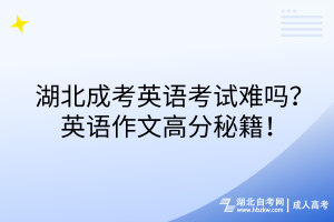 湖北成考英語考試難嗎？英語作文高分秘籍！