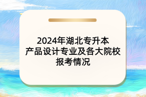 2024年湖北專升本產(chǎn)品設(shè)計(jì)專業(yè)及各大院校報(bào)考情況