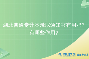 湖北普通專升本錄取通知書有用嗎？有什么用？