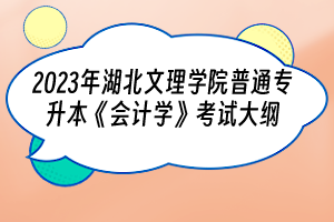 2023年湖北文理學(xué)院普通專升本《會(huì)計(jì)學(xué)》考試大綱