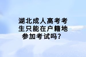 湖北成人高考考生只能在戶籍地參加考試嗎？