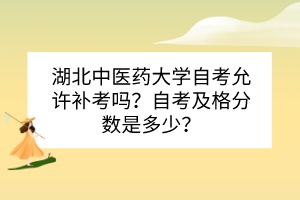 湖北中醫(yī)藥大學(xué)自考允許補(bǔ)考嗎？自考及格分?jǐn)?shù)是多少？