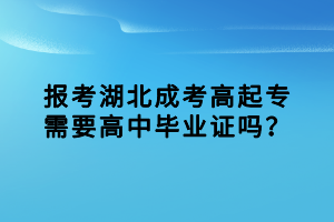 報(bào)考湖北成考高起專需要高中畢業(yè)證嗎？