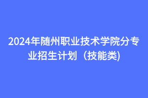 2024年隨州職業(yè)技術(shù)學(xué)院分專業(yè)招生計劃（技能類)