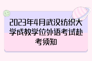 2023年4月武漢紡織大學(xué)成教學(xué)位外語考試赴考須知