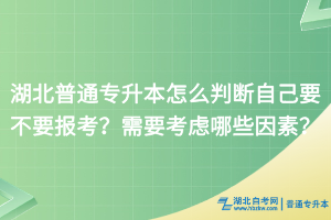 湖北普通專升本怎么判斷自己要不要報考？需要考慮哪些因素？
