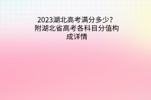 2023湖北高考滿分多少？附湖北省高考各科目分值構(gòu)成詳情