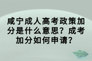 咸寧成人高考政策加分是什么意思？成考加分如何申請？