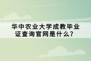 華中農(nóng)業(yè)大學(xué)成教畢業(yè)證查詢官網(wǎng)是什么？