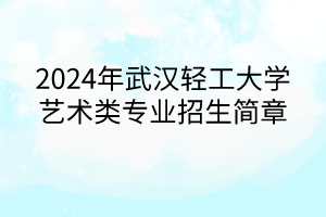 2024年武漢輕工大學(xué)藝術(shù)類專業(yè)招生簡章