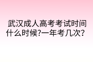 武漢成人高考考試時間什么時候?一年考幾次？