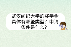 武漢紡織大學(xué)的獎學(xué)金具體有哪些類型？申請條件是什么？