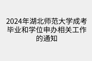 2024年湖北師范大學(xué)成考畢業(yè)和學(xué)位申辦相關(guān)工作的通知