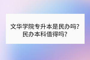 文華學院專升本是民辦嗎？民辦本科值得嗎？