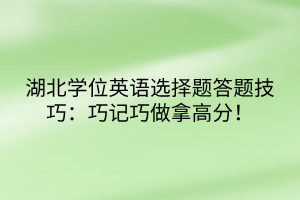 湖北學(xué)位英語選擇題答題技巧：巧記巧做拿高分！