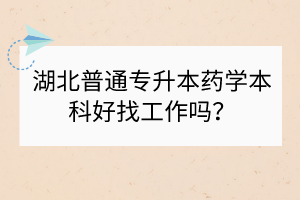 湖北普通專升本藥學(xué)本科好找工作嗎？