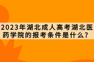 2023年湖北成人高考湖北醫(yī)藥學院的報考條件是什么？