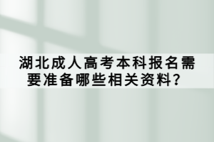 湖北成人高考本科報(bào)名需要準(zhǔn)備哪些相關(guān)資料？