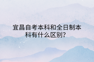 宜昌自考本科和全日制本科有什么區(qū)別？