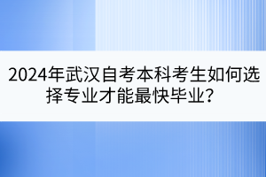 2024年武漢自考本科考生如何選擇專業(yè)才能最快畢業(yè)？