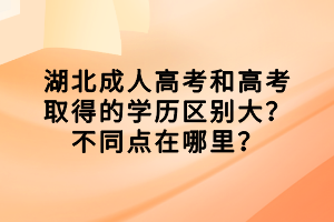 湖北成人高考和高考取得的學歷區(qū)別大？不同點在哪里？