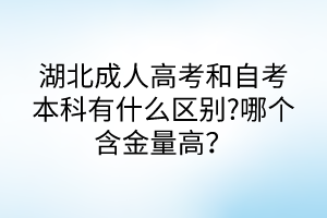 湖北成人高考和自考本科有什么區(qū)別?哪個(gè)含金量高？